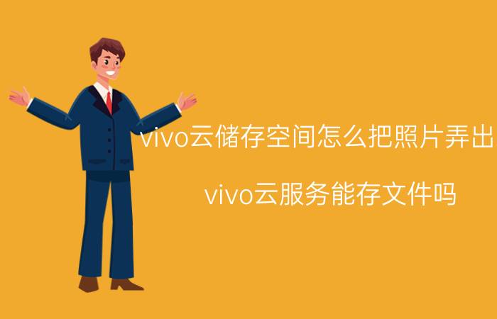 vivo云储存空间怎么把照片弄出来 vivo云服务能存文件吗？